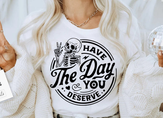 Have the day you deserve Tee